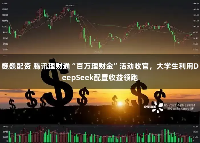 巍巍配資 騰訊理財(cái)通“百萬(wàn)理財(cái)金”活動(dòng)收官，大學(xué)生利用DeepSeek配置收益領(lǐng)跑