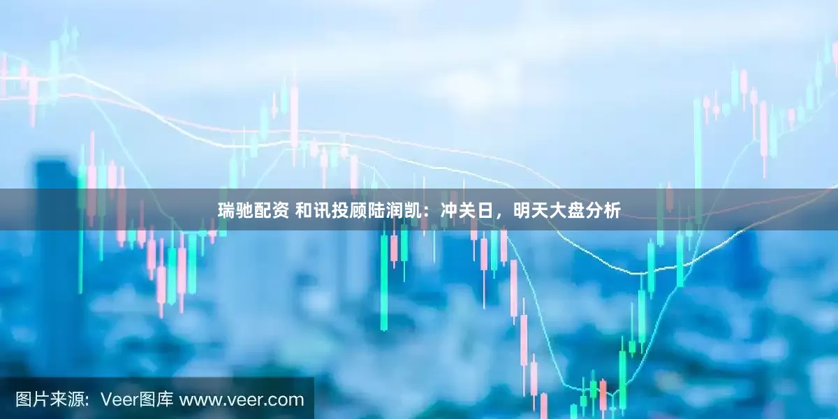 瑞馳配資 和訊投顧陸潤(rùn)凱：沖關(guān)日，明天大盤(pán)分析