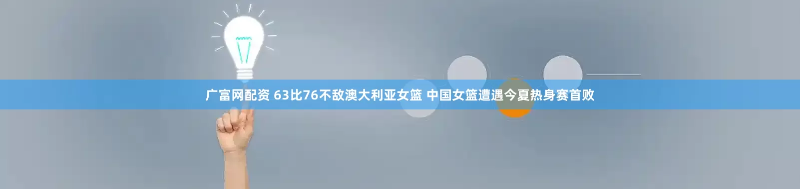 廣富網(wǎng)配資 63比76不敵澳大利亞女籃 中國(guó)女籃遭遇今夏熱身賽首敗