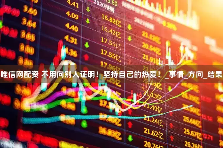 唯信網(wǎng)配資 不用向別人證明！堅持自己的熱愛！_事情_方向_結(jié)果