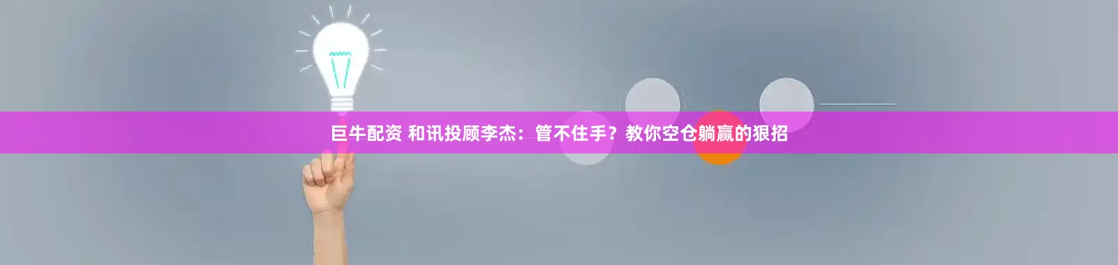 巨牛配資 和訊投顧李杰：管不住手？教你空倉(cāng)躺贏(yíng)的狠招