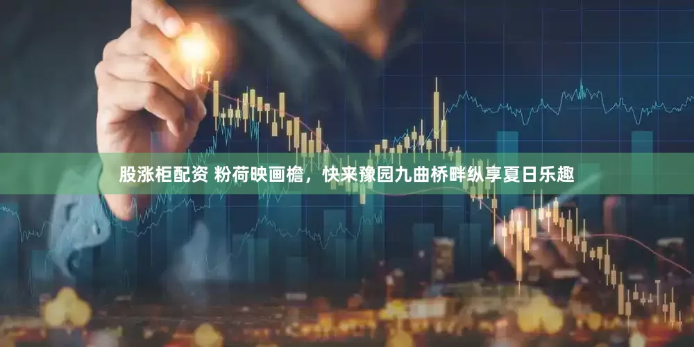 股漲柜配資 粉荷映畫(huà)檐，快來(lái)豫園九曲橋畔縱享夏日樂(lè)趣
